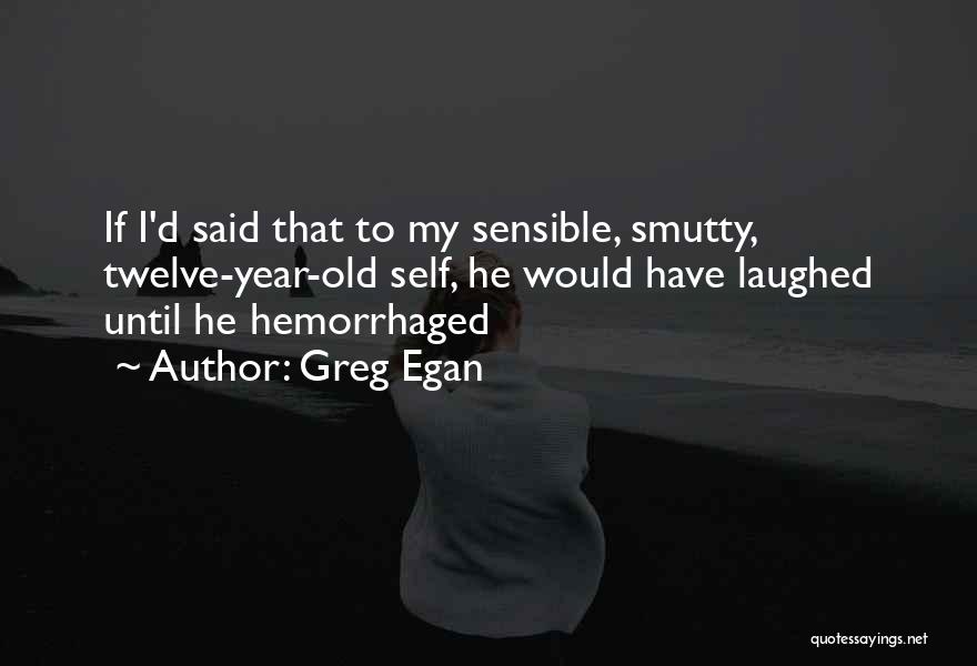 Greg Egan Quotes: If I'd Said That To My Sensible, Smutty, Twelve-year-old Self, He Would Have Laughed Until He Hemorrhaged