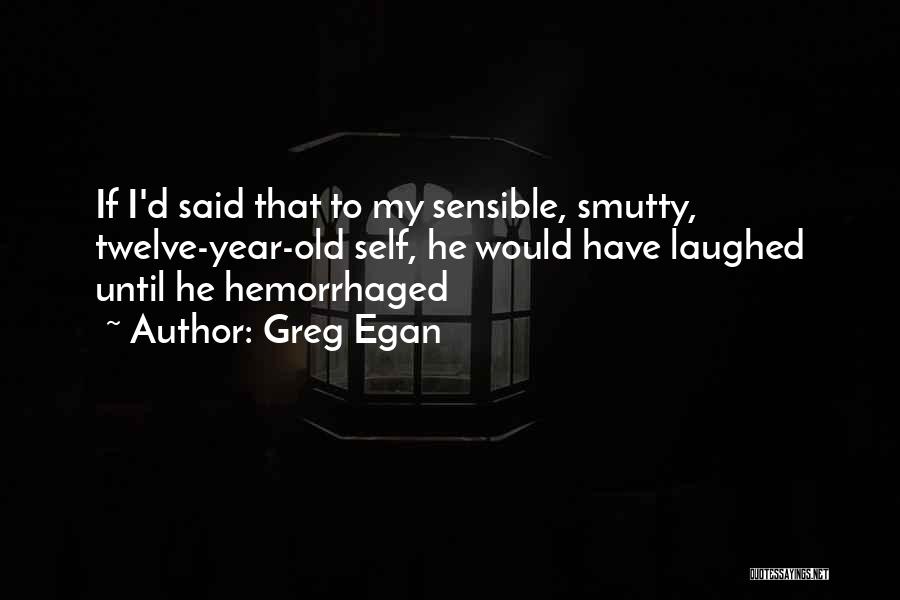 Greg Egan Quotes: If I'd Said That To My Sensible, Smutty, Twelve-year-old Self, He Would Have Laughed Until He Hemorrhaged