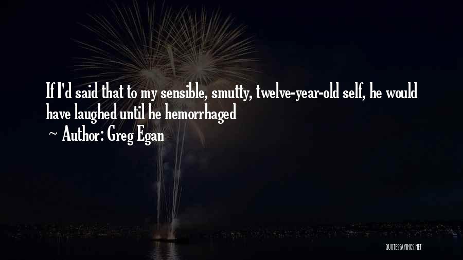 Greg Egan Quotes: If I'd Said That To My Sensible, Smutty, Twelve-year-old Self, He Would Have Laughed Until He Hemorrhaged