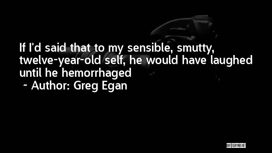 Greg Egan Quotes: If I'd Said That To My Sensible, Smutty, Twelve-year-old Self, He Would Have Laughed Until He Hemorrhaged