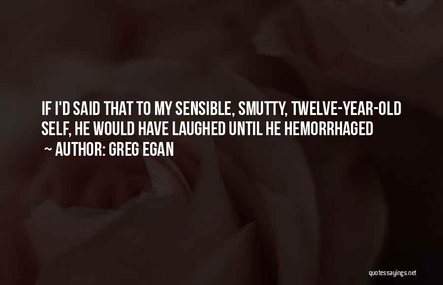 Greg Egan Quotes: If I'd Said That To My Sensible, Smutty, Twelve-year-old Self, He Would Have Laughed Until He Hemorrhaged