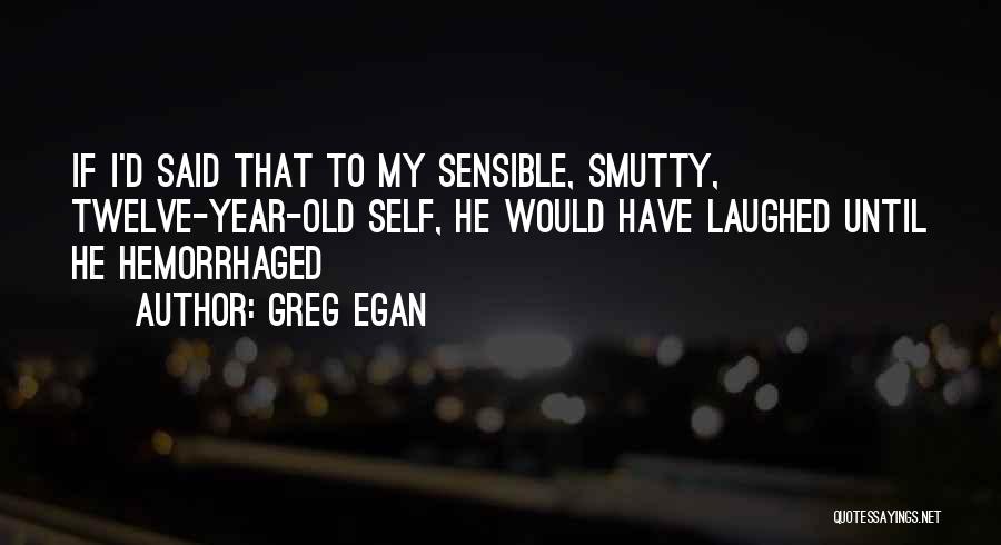 Greg Egan Quotes: If I'd Said That To My Sensible, Smutty, Twelve-year-old Self, He Would Have Laughed Until He Hemorrhaged