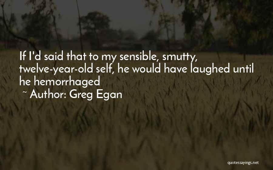 Greg Egan Quotes: If I'd Said That To My Sensible, Smutty, Twelve-year-old Self, He Would Have Laughed Until He Hemorrhaged