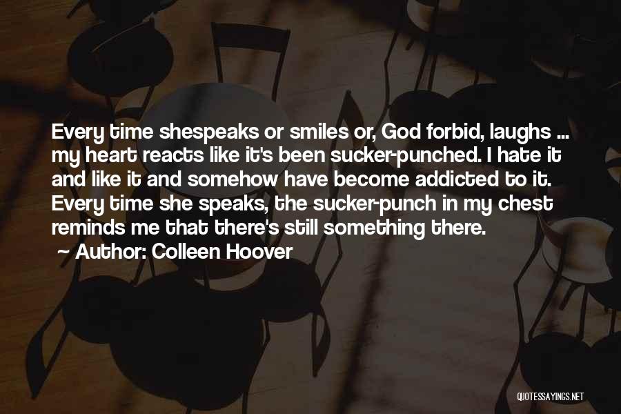 Colleen Hoover Quotes: Every Time Shespeaks Or Smiles Or, God Forbid, Laughs ... My Heart Reacts Like It's Been Sucker-punched. I Hate It