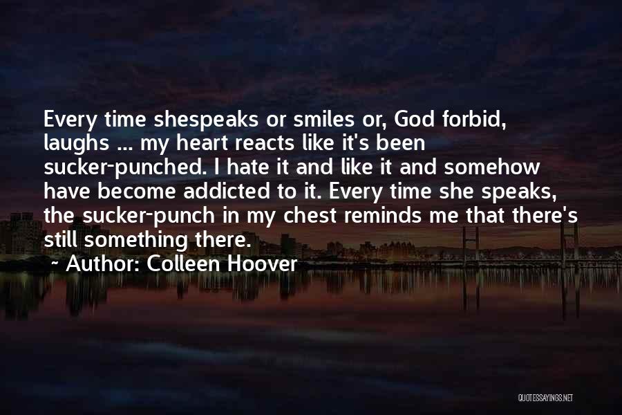 Colleen Hoover Quotes: Every Time Shespeaks Or Smiles Or, God Forbid, Laughs ... My Heart Reacts Like It's Been Sucker-punched. I Hate It
