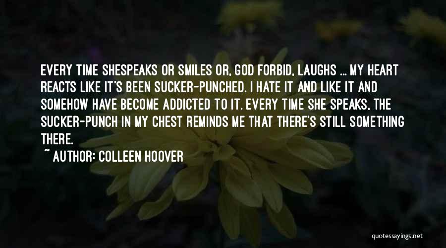 Colleen Hoover Quotes: Every Time Shespeaks Or Smiles Or, God Forbid, Laughs ... My Heart Reacts Like It's Been Sucker-punched. I Hate It