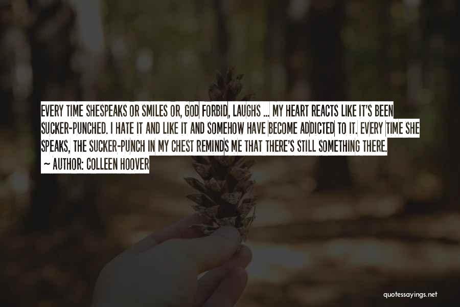 Colleen Hoover Quotes: Every Time Shespeaks Or Smiles Or, God Forbid, Laughs ... My Heart Reacts Like It's Been Sucker-punched. I Hate It