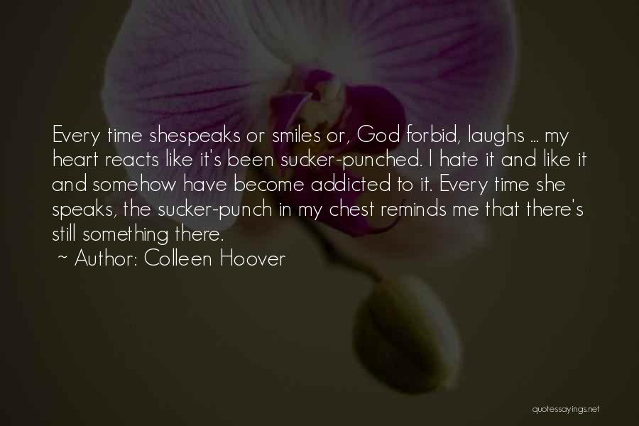 Colleen Hoover Quotes: Every Time Shespeaks Or Smiles Or, God Forbid, Laughs ... My Heart Reacts Like It's Been Sucker-punched. I Hate It