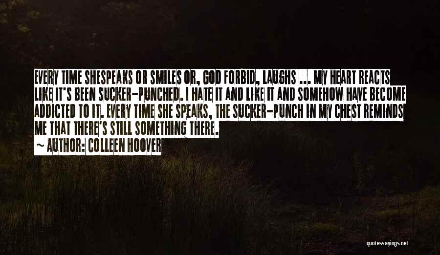 Colleen Hoover Quotes: Every Time Shespeaks Or Smiles Or, God Forbid, Laughs ... My Heart Reacts Like It's Been Sucker-punched. I Hate It