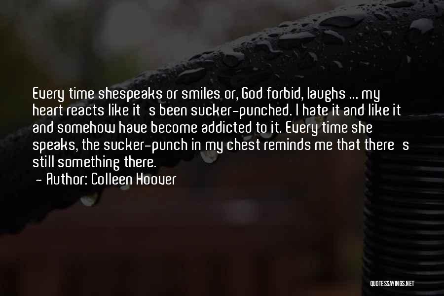 Colleen Hoover Quotes: Every Time Shespeaks Or Smiles Or, God Forbid, Laughs ... My Heart Reacts Like It's Been Sucker-punched. I Hate It