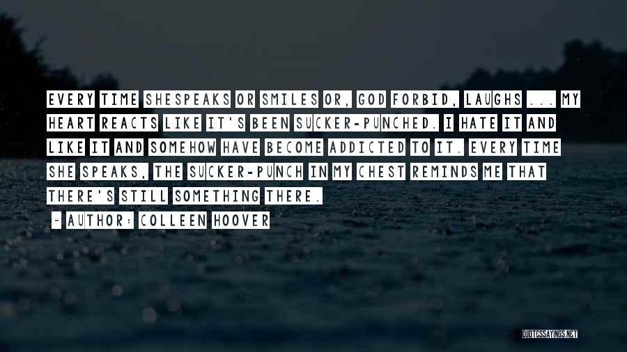 Colleen Hoover Quotes: Every Time Shespeaks Or Smiles Or, God Forbid, Laughs ... My Heart Reacts Like It's Been Sucker-punched. I Hate It