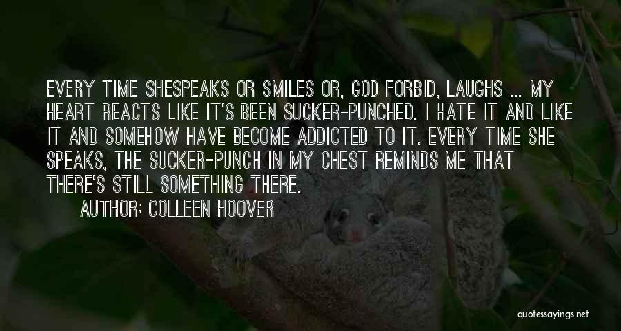 Colleen Hoover Quotes: Every Time Shespeaks Or Smiles Or, God Forbid, Laughs ... My Heart Reacts Like It's Been Sucker-punched. I Hate It