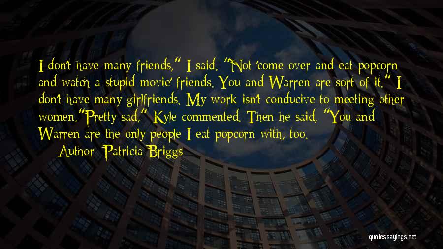 Patricia Briggs Quotes: I Don't Have Many Friends, I Said. Not 'come Over And Eat Popcorn And Watch A Stupid Movie' Friends. You