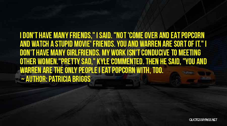 Patricia Briggs Quotes: I Don't Have Many Friends, I Said. Not 'come Over And Eat Popcorn And Watch A Stupid Movie' Friends. You