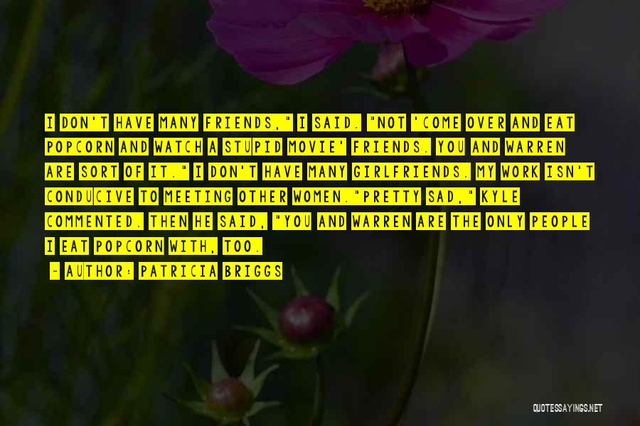 Patricia Briggs Quotes: I Don't Have Many Friends, I Said. Not 'come Over And Eat Popcorn And Watch A Stupid Movie' Friends. You