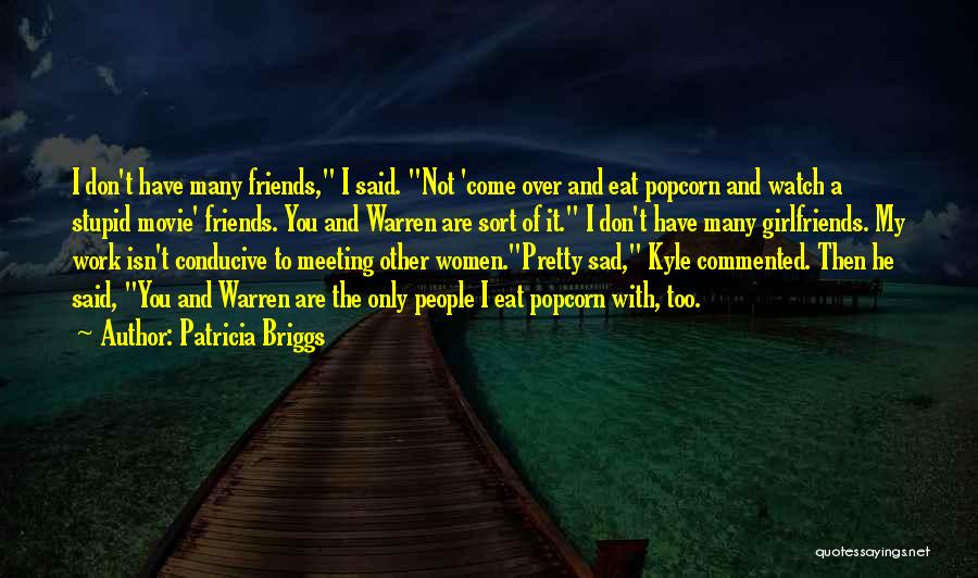 Patricia Briggs Quotes: I Don't Have Many Friends, I Said. Not 'come Over And Eat Popcorn And Watch A Stupid Movie' Friends. You