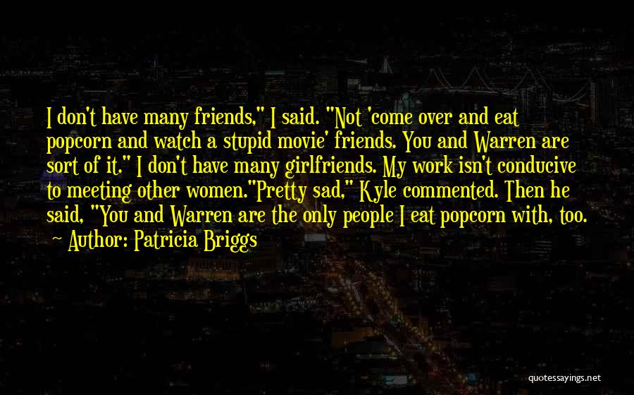 Patricia Briggs Quotes: I Don't Have Many Friends, I Said. Not 'come Over And Eat Popcorn And Watch A Stupid Movie' Friends. You