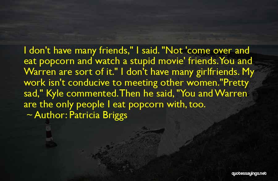 Patricia Briggs Quotes: I Don't Have Many Friends, I Said. Not 'come Over And Eat Popcorn And Watch A Stupid Movie' Friends. You