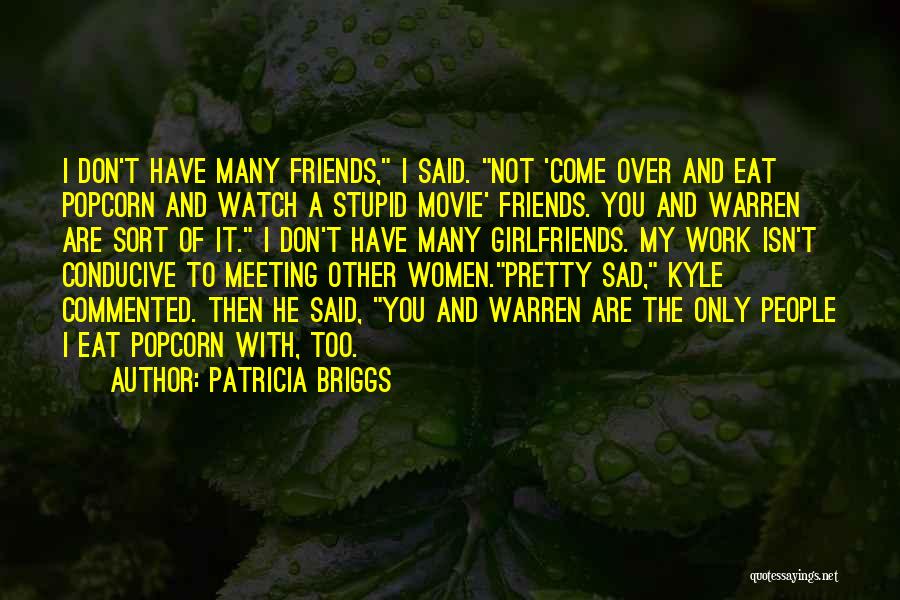 Patricia Briggs Quotes: I Don't Have Many Friends, I Said. Not 'come Over And Eat Popcorn And Watch A Stupid Movie' Friends. You