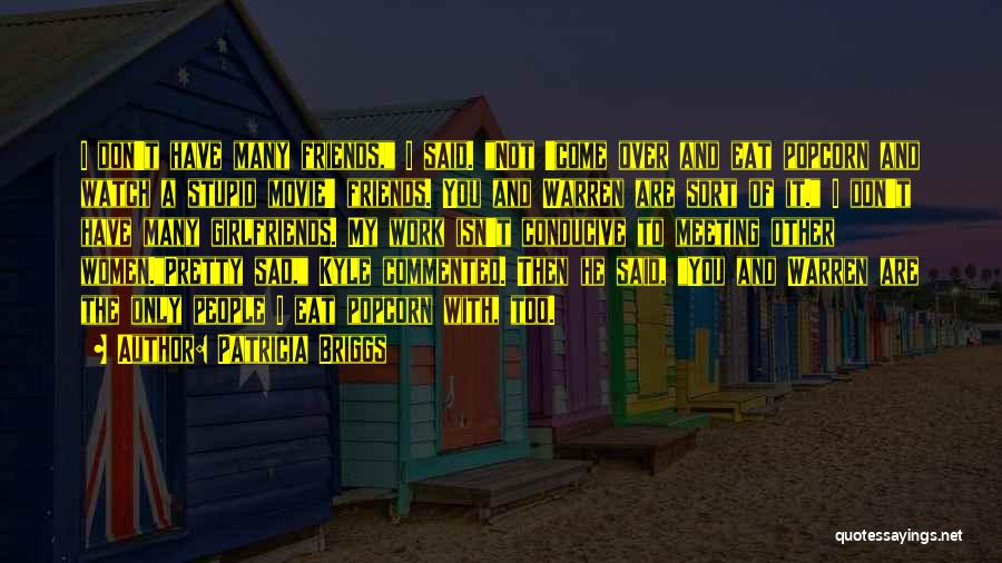 Patricia Briggs Quotes: I Don't Have Many Friends, I Said. Not 'come Over And Eat Popcorn And Watch A Stupid Movie' Friends. You