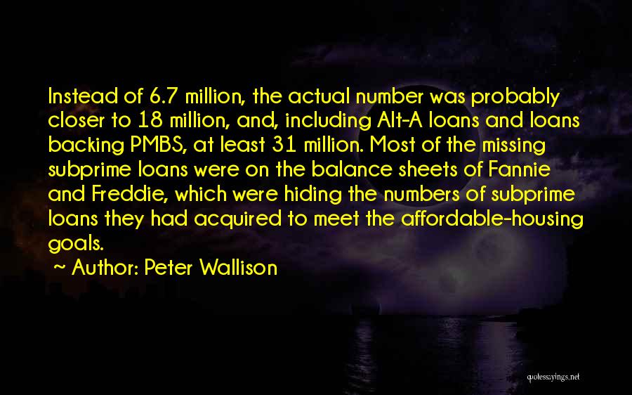 Peter Wallison Quotes: Instead Of 6.7 Million, The Actual Number Was Probably Closer To 18 Million, And, Including Alt-a Loans And Loans Backing