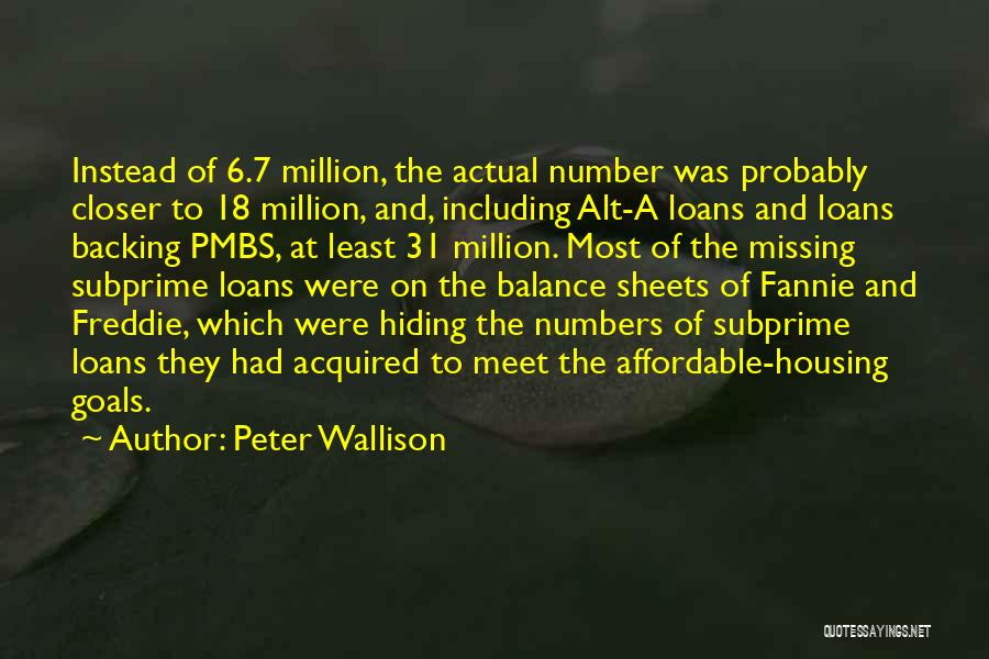 Peter Wallison Quotes: Instead Of 6.7 Million, The Actual Number Was Probably Closer To 18 Million, And, Including Alt-a Loans And Loans Backing