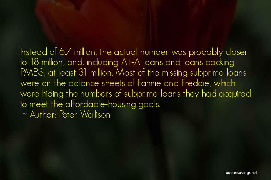 Peter Wallison Quotes: Instead Of 6.7 Million, The Actual Number Was Probably Closer To 18 Million, And, Including Alt-a Loans And Loans Backing