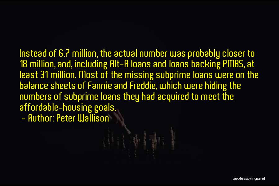 Peter Wallison Quotes: Instead Of 6.7 Million, The Actual Number Was Probably Closer To 18 Million, And, Including Alt-a Loans And Loans Backing