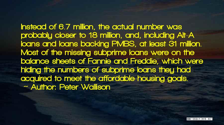 Peter Wallison Quotes: Instead Of 6.7 Million, The Actual Number Was Probably Closer To 18 Million, And, Including Alt-a Loans And Loans Backing