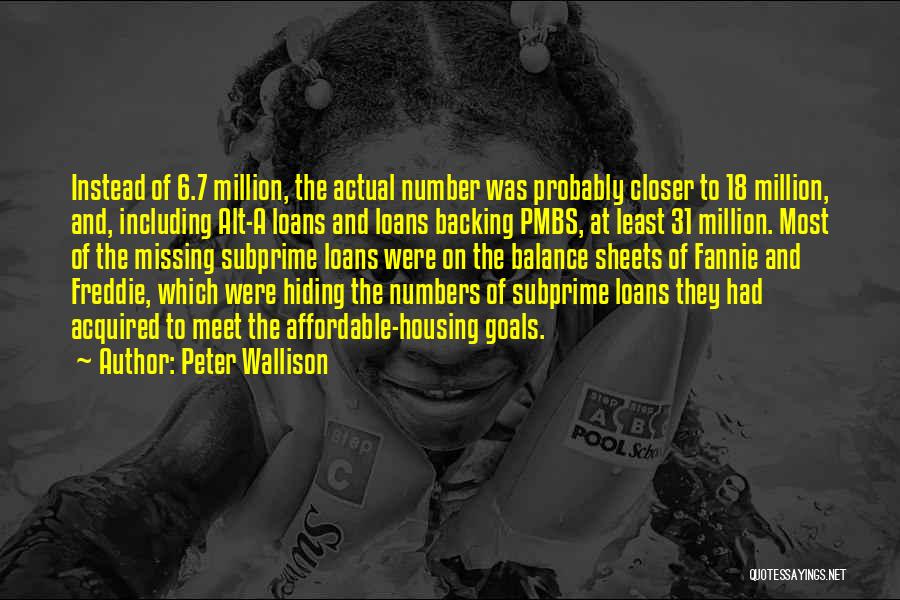 Peter Wallison Quotes: Instead Of 6.7 Million, The Actual Number Was Probably Closer To 18 Million, And, Including Alt-a Loans And Loans Backing