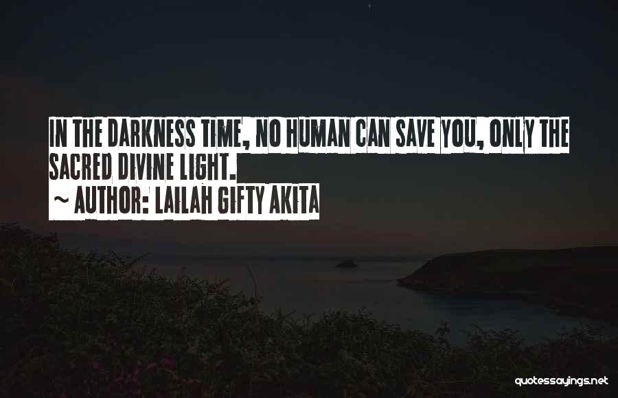 Lailah Gifty Akita Quotes: In The Darkness Time, No Human Can Save You, Only The Sacred Divine Light.