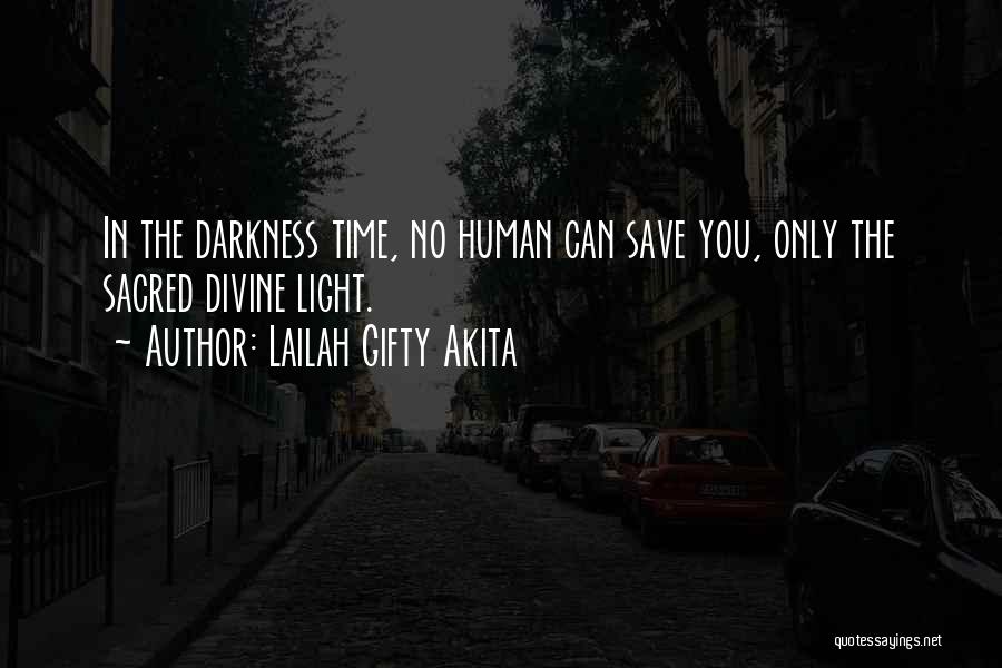 Lailah Gifty Akita Quotes: In The Darkness Time, No Human Can Save You, Only The Sacred Divine Light.