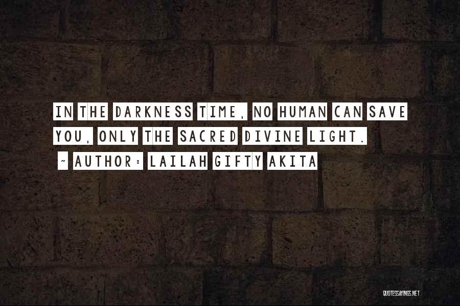 Lailah Gifty Akita Quotes: In The Darkness Time, No Human Can Save You, Only The Sacred Divine Light.