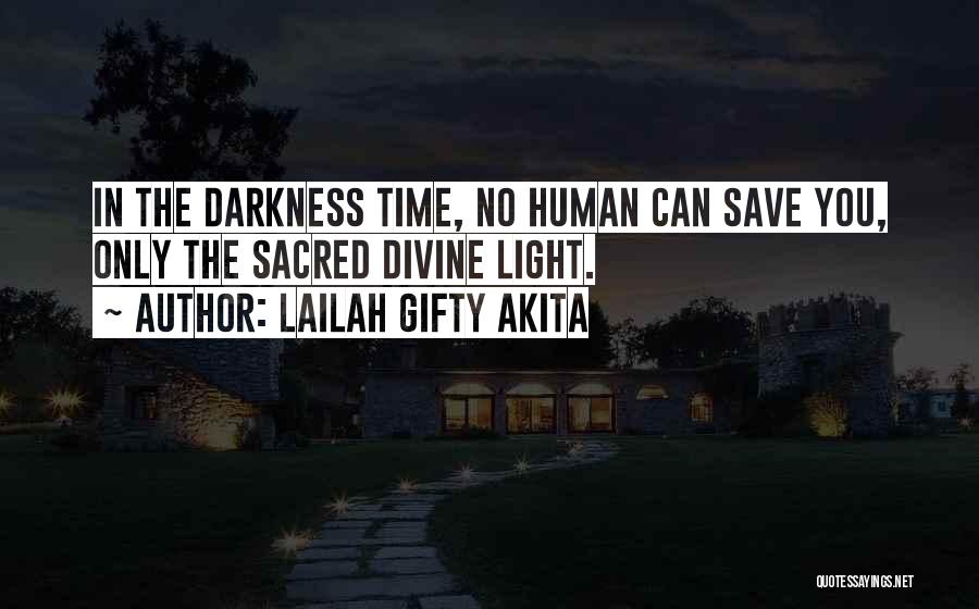 Lailah Gifty Akita Quotes: In The Darkness Time, No Human Can Save You, Only The Sacred Divine Light.