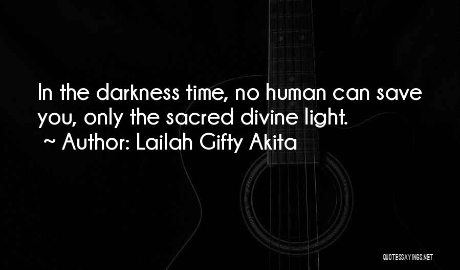 Lailah Gifty Akita Quotes: In The Darkness Time, No Human Can Save You, Only The Sacred Divine Light.