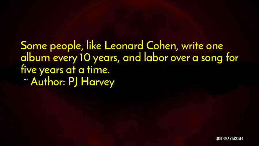 PJ Harvey Quotes: Some People, Like Leonard Cohen, Write One Album Every 10 Years, And Labor Over A Song For Five Years At