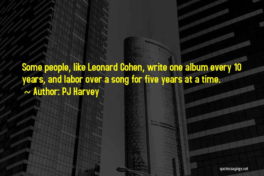 PJ Harvey Quotes: Some People, Like Leonard Cohen, Write One Album Every 10 Years, And Labor Over A Song For Five Years At