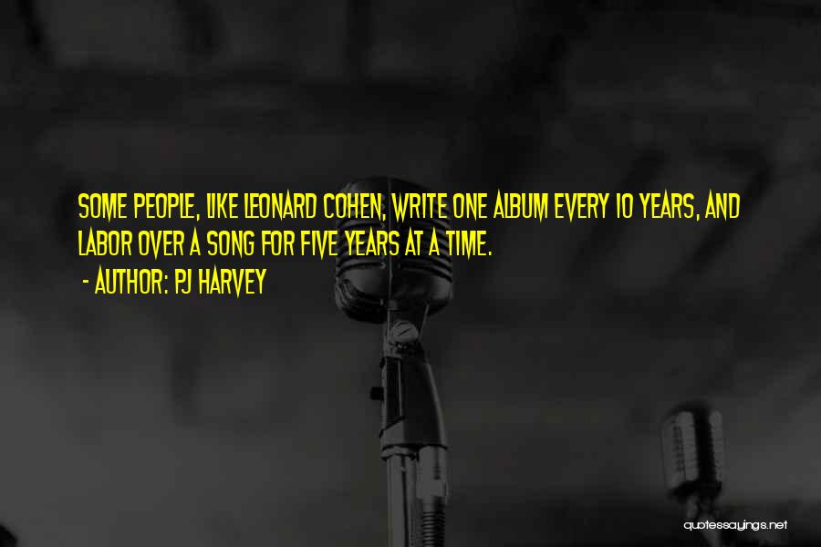 PJ Harvey Quotes: Some People, Like Leonard Cohen, Write One Album Every 10 Years, And Labor Over A Song For Five Years At