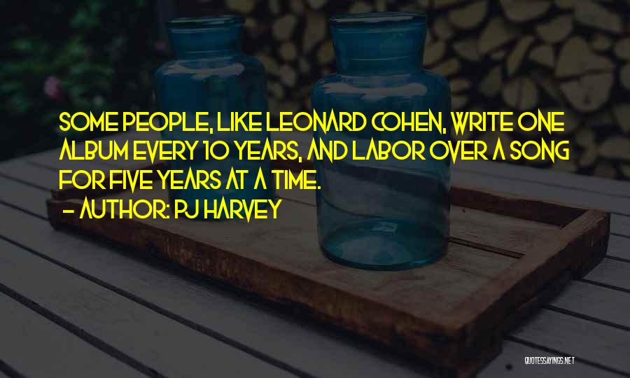 PJ Harvey Quotes: Some People, Like Leonard Cohen, Write One Album Every 10 Years, And Labor Over A Song For Five Years At