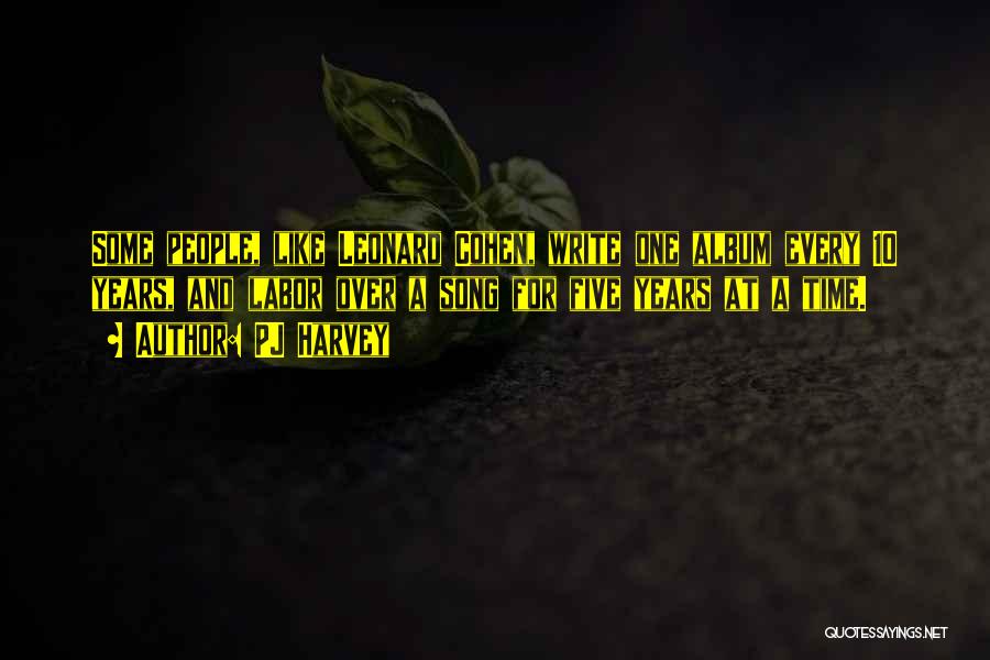 PJ Harvey Quotes: Some People, Like Leonard Cohen, Write One Album Every 10 Years, And Labor Over A Song For Five Years At