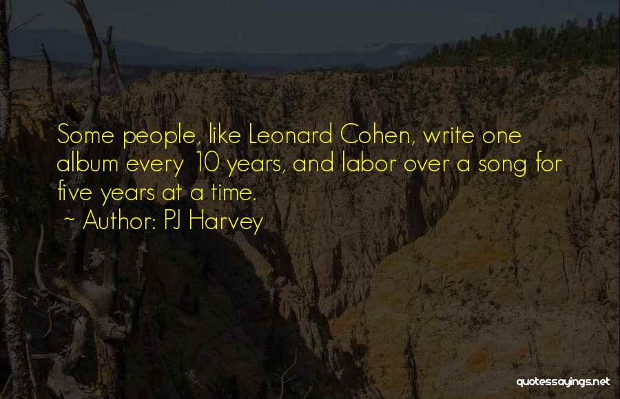 PJ Harvey Quotes: Some People, Like Leonard Cohen, Write One Album Every 10 Years, And Labor Over A Song For Five Years At