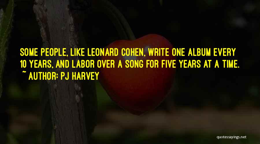 PJ Harvey Quotes: Some People, Like Leonard Cohen, Write One Album Every 10 Years, And Labor Over A Song For Five Years At