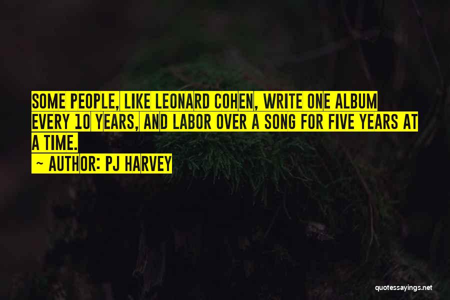 PJ Harvey Quotes: Some People, Like Leonard Cohen, Write One Album Every 10 Years, And Labor Over A Song For Five Years At