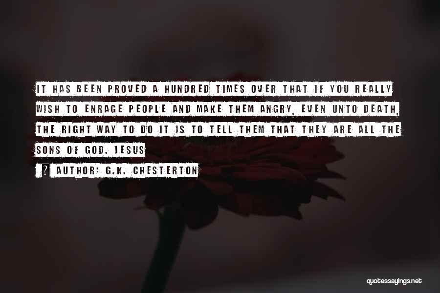 G.K. Chesterton Quotes: It Has Been Proved A Hundred Times Over That If You Really Wish To Enrage People And Make Them Angry,