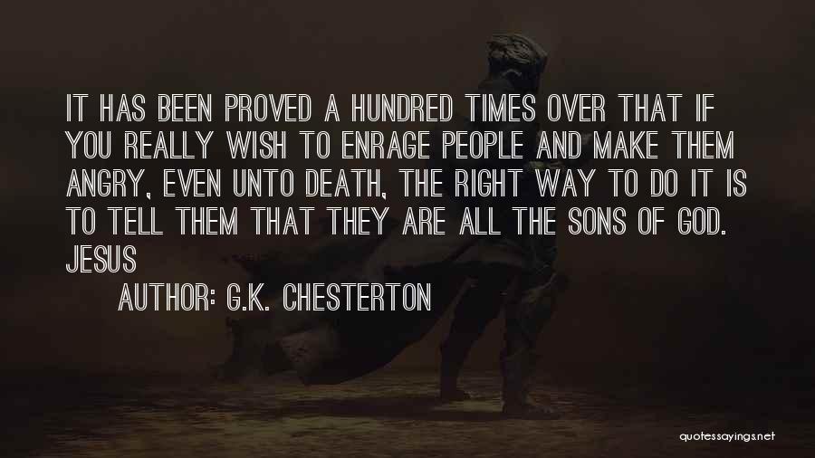 G.K. Chesterton Quotes: It Has Been Proved A Hundred Times Over That If You Really Wish To Enrage People And Make Them Angry,