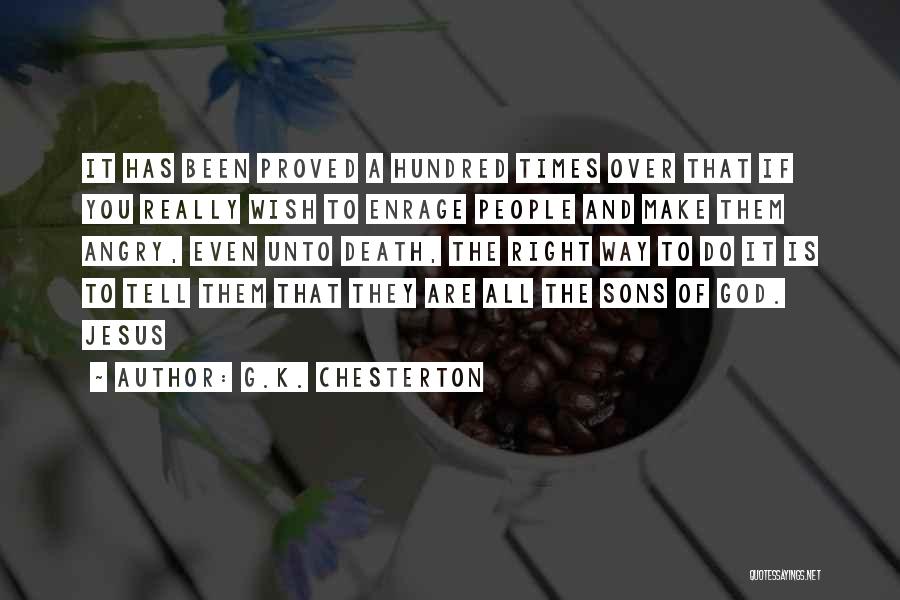 G.K. Chesterton Quotes: It Has Been Proved A Hundred Times Over That If You Really Wish To Enrage People And Make Them Angry,