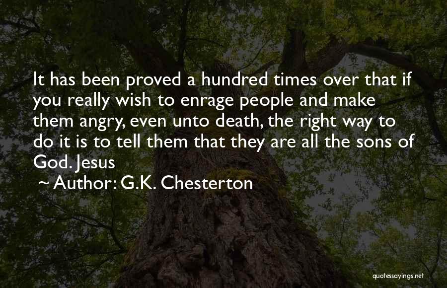 G.K. Chesterton Quotes: It Has Been Proved A Hundred Times Over That If You Really Wish To Enrage People And Make Them Angry,