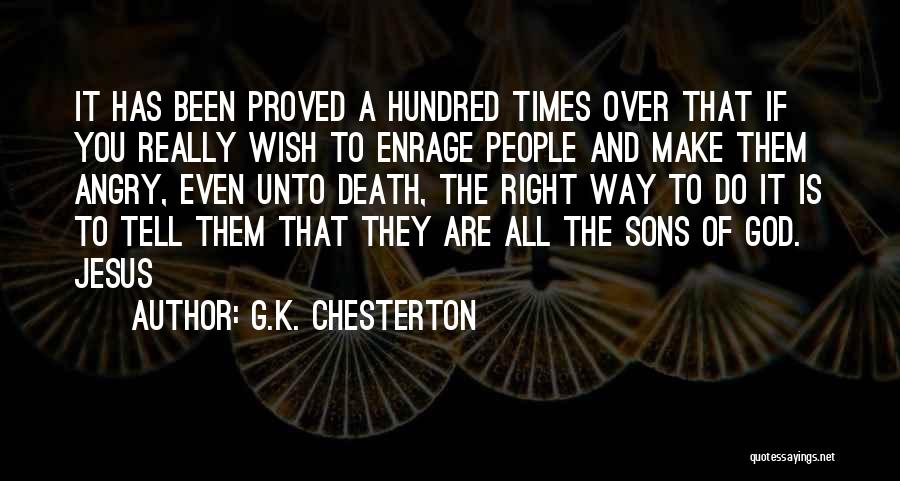 G.K. Chesterton Quotes: It Has Been Proved A Hundred Times Over That If You Really Wish To Enrage People And Make Them Angry,