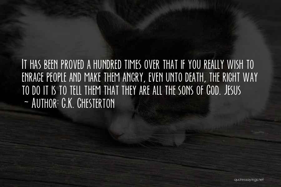 G.K. Chesterton Quotes: It Has Been Proved A Hundred Times Over That If You Really Wish To Enrage People And Make Them Angry,