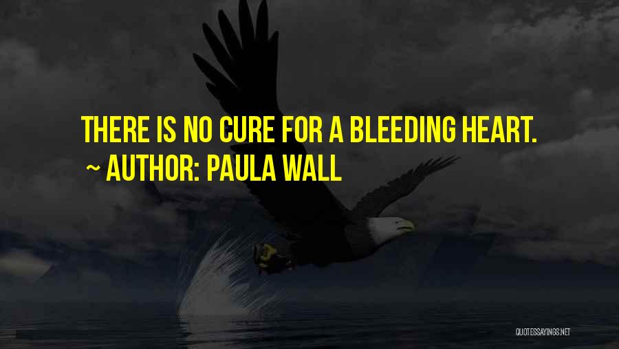 Paula Wall Quotes: There Is No Cure For A Bleeding Heart.